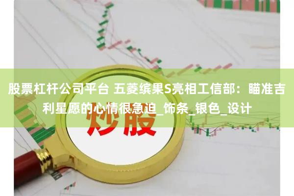 股票杠杆公司平台 五菱缤果S亮相工信部：瞄准吉利星愿的心情很急迫_饰条_银色_设计