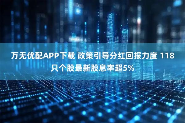 万无优配APP下载 政策引导分红回报力度 118只个股最新股息率超5%