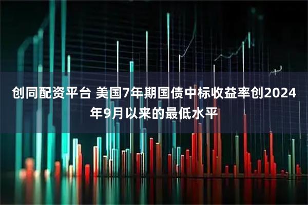 创同配资平台 美国7年期国债中标收益率创2024年9月以来的最低水平