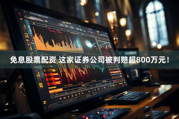 免息股票配资 这家证券公司被判赔超800万元！