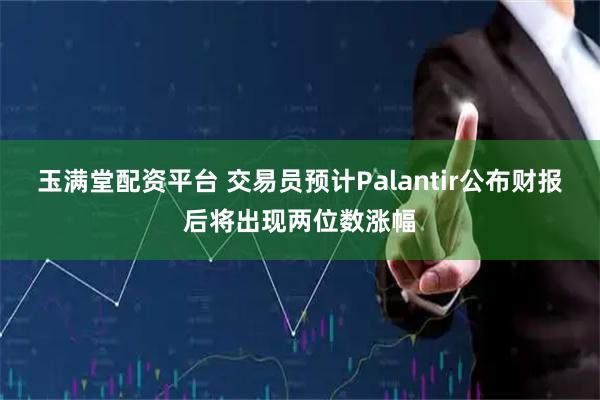 玉满堂配资平台 交易员预计Palantir公布财报后将出现两位数涨幅