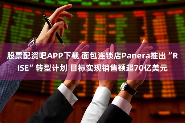 股票配资吧APP下载 面包连锁店Panera推出“RISE”转型计划 目标实现销售额超70亿美元