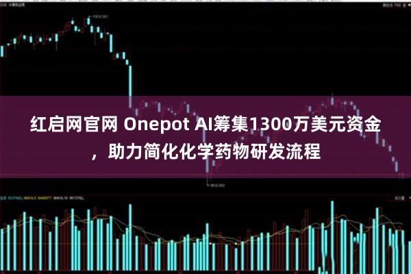 红启网官网 Onepot AI筹集1300万美元资金，助力简化化学药物研发流程