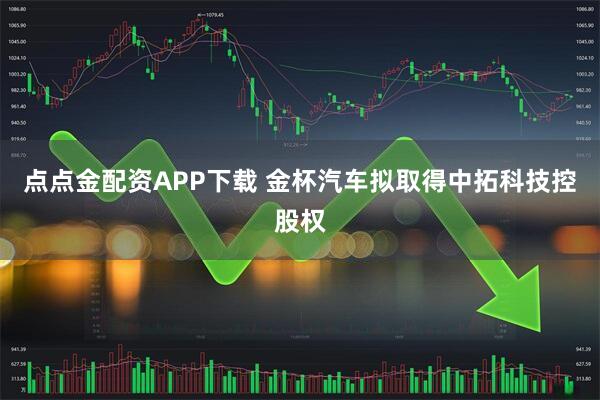 点点金配资APP下载 金杯汽车拟取得中拓科技控股权