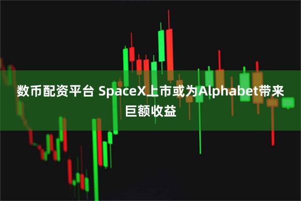 数币配资平台 SpaceX上市或为Alphabet带来巨额收益