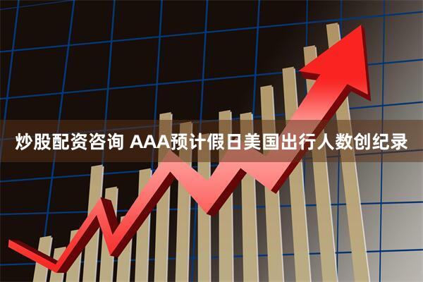 炒股配资咨询 AAA预计假日美国出行人数创纪录