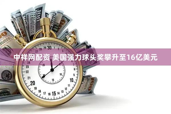 中祥网配资 美国强力球头奖攀升至16亿美元
