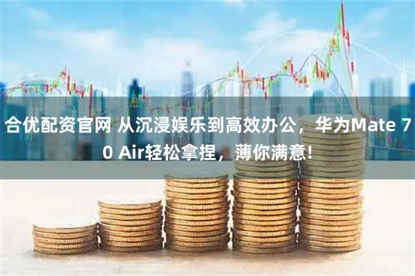 合优配资官网 从沉浸娱乐到高效办公，华为Mate 70 Air轻松拿捏，薄你满意!
