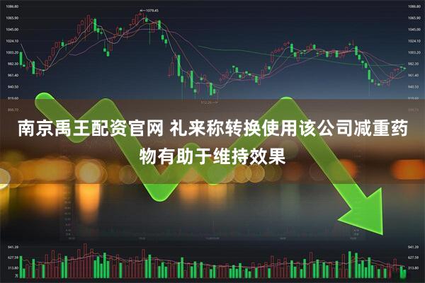 南京禹王配资官网 礼来称转换使用该公司减重药物有助于维持效果