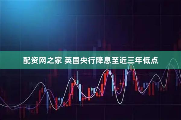 配资网之家 英国央行降息至近三年低点