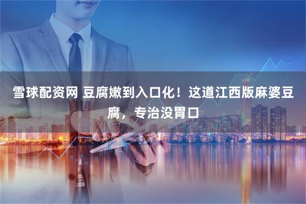 雪球配资网 豆腐嫩到入口化!这道江西版麻婆豆腐,专治没胃口