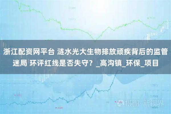 浙江配资网平台 涟水光大生物排放顽疾背后的监管迷局 环评红线是否失守？_高沟镇_环保_项目