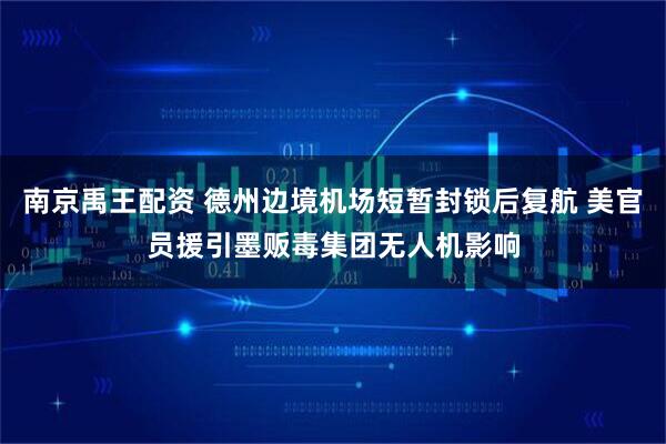南京禹王配资 德州边境机场短暂封锁后复航 美官员援引墨贩毒集团无人机影响