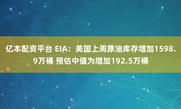 亿本配资平台 EIA：美国上周原油库存增加1598.9万桶 预估中值为增加192.5万桶