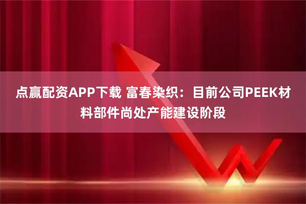 点赢配资APP下载 富春染织：目前公司PEEK材料部件尚处产能建设阶段